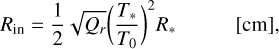 $\matrix{{{R_{in}} = {1 \over 2}\sqrt {{Q_r}} {{\left({{{{T_*}} \over {{T_0}}}} \right)}^2}{R_*}} & {[{\rm{cm}}]} \cr},$