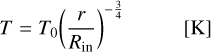 $\matrix{{T = {T_0}{{\left({{r \over {{R_{{\rm{in}}}}}}} \right)}^{- {3 \over 4}}}} & {[{\rm{K}}]} \cr} $