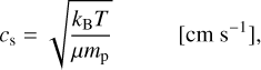 $\matrix{{{c_{\rm{s}}} = \sqrt {{{{k_{\rm{B}}}T} \over {\mu {m_{\rm{p}}}}}}} & {[{\rm{cm}}\,{{\rm{s}}^{- 1}}],} \cr} $