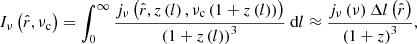 $$ \begin{aligned} I_\nu \left(\hat{r},\nu _\mathrm{c} \right) = \int _0^\infty \frac{j_\nu \left(\hat{r},z\left(l\right), \nu _\mathrm{c} \left(1+z\left(l\right)\right)\right)}{\left(1+z\left(l\right)\right)^3}\ \mathrm{d} l \approx \frac{j_\nu \left(\nu \right)\Delta l\left(\hat{r}\right)}{\left(1+z\right)^3}, \end{aligned} $$