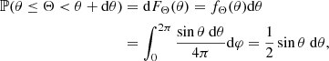 $$ \begin{aligned} \mathbb{P} (\theta \le \Theta < \theta + \mathrm{d} \theta )&= \mathrm{d} F_\Theta (\theta ) = f_\Theta (\theta ) \mathrm{d} \theta \nonumber \\&= \int _0^{2\pi } \frac{\sin \theta \ \mathrm{d} \theta }{4\pi }\mathrm{d} \varphi = \frac{1}{2}\sin \theta \ \mathrm{d} \theta , \end{aligned} $$