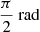 $ \frac{\pi}{2}\ \mathrm{rad} $