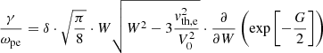 $$ \begin{aligned} \frac{\gamma }{\omega _{\rm pe}} = \delta \cdot \sqrt{\frac{\pi }{8}} \cdot W \sqrt{W^{2}- 3\frac{{ v}_{\rm th,e}^{2}}{V_{0}^{2}}} \cdot \frac{\partial }{\partial W} \left( \exp \left[-\frac{G}{2} \right] \right) \end{aligned} $$
