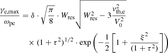 $$ \begin{aligned} \frac{\gamma _{\rm e,max}}{\omega _{\rm pe}}&= \delta \cdot \sqrt{\frac{\pi }{8}} \cdot W_{\rm res} \sqrt{W_{\rm res}^{2}-3\frac{{ v}_{\rm th,e}^{2}}{V_{0}^{2}}} \nonumber \\&\quad \times (1+\tau ^{2})^{1/2} \cdot \exp \left( - \frac{1}{2} \left[1+\frac{\xi ^{2}}{(1+\tau ^{2})} \right] \right) \end{aligned} $$