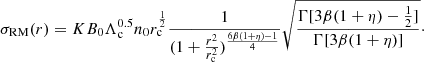$$ \begin{aligned} \sigma _{\rm RM}(r) = K B_0 \Lambda _{\rm c}^{0.5} n_0 r_{\rm c}^{\frac{1}{2}} \frac{1}{(1+\frac{r^2}{r_{\rm c}^2})^{\frac{6\beta (1+\eta )-1}{4}}} \sqrt{\frac{\Gamma [3\beta (1+\eta )-\frac{1}{2}]}{\Gamma [3\beta (1+\eta )]}}\cdot \end{aligned} $$