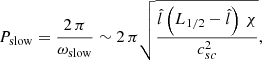 $$ \begin{aligned} P_\mathrm{slow} =\frac{2 \, \pi }{\omega _\mathrm{slow} }\sim 2\,\pi \sqrt{\frac{\hat{l}\left(L_{1/2}-\hat{l} \right) \, \chi }{c_{sc}^2}} , \end{aligned} $$