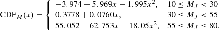 $$ \begin{aligned} \mathrm{CDF}_M(x)={\left\{ \begin{array}{ll} -3.974 + 5.969x -1.995x^2,&{10\le M_{J} <30} \\ 0.3778 + 0.0760x,&{30\le M_{J} < 55}\\ 55.052 -62.753x + 18.05x^2,&{55\le M_{J} \le 80.} \end{array}\right.} \end{aligned} $$