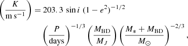 $$ \begin{aligned} \left( \frac{K}{\mathrm{m\,s}^{-1}} \right) =&\ 203.3 \, \sin i \ (1-e^2)^{-1/2} \nonumber \\&\left( \frac{P}{\mathrm{days}} \right)^{-1/3} \left( \frac{M_{\rm BD} }{M_{J}} \right) \left( \frac{M_{*} + M_{\rm BD}}{M_\odot } \right)^{-2/3} ,\end{aligned} $$