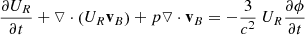 $$ \begin{aligned} \frac{ \partial U_{R}}{ \partial t}+ \triangledown \cdot \left( U_{R}\mathbf v _{B} \right) +p\triangledown \cdot \mathbf v _{B}&= -\frac{3}{c^{2}}\ U_{R}\frac{ \partial \phi }{ \partial t} \end{aligned} $$