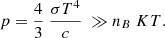 $$ \begin{aligned} p= \frac{4}{3}\ \frac{ \sigma T^{4}}{c}\ \gg n_{B\ }KT. \end{aligned} $$
