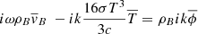 $$ \begin{aligned} i \omega \rho _{B}\overline{v}_{B}\ - ik \frac{16 \sigma T^{3}}{3c}\overline{T}&= \rho _{B}ik\overline{ \phi } \end{aligned} $$