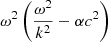 $ \omega ^{2} \left( \frac{ \omega ^{2}}{k^{2}}- \alpha c^{2} \right) $