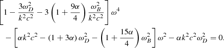 $$ \begin{aligned}&\left[ 1-\frac{3 \omega _{D}^{2}}{k^{2}c^{2}}-3 \left( 1+ \frac{9 \alpha }{4} \right) \frac{ \omega _{B}^{2}}{k^{2}c^{2}} \right] \omega ^{4} \\&\quad - \left[ \alpha k^{2}c^{2}- \left( 1+3 \alpha \right) \omega _{D}^{2}- \left( 1+\frac{15 \alpha }{4} \right) \omega _{B}^{2} \right] \omega ^{2}- \alpha k^{2}c^{2} \omega _{D}^{2}=0. \end{aligned} $$