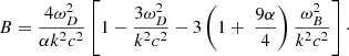 $$ \begin{aligned} B=\frac{4 \omega _{D}^{2}}{ \alpha k^{2}c^{2}} \left[ 1-\frac{3 \omega _{D}^{2}}{k^{2}c^{2}}-3 \left( 1+\ \frac{9 \alpha }{4} \right) \frac{ \omega _{B}^{2}}{k^{2}c^{2}} \right]\cdot \end{aligned} $$