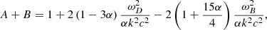 $$ \begin{aligned} {A} + {B}= 1+2 \left( 1-3 \alpha \right) \frac{ \omega _{D}^{2}}{ \alpha k^{2}c^{2}}- 2 \left( 1+\frac{15 \alpha }{4} \right) \frac{ \omega _{B}^{2}}{\alpha k^{2}c^{2}}, \end{aligned} $$