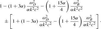 $$ \begin{aligned}&1- \left( 1+3 \alpha \right) \frac{ \omega _{D}^{2}}{ \alpha k^{2}c^{2}}- \left( 1+\frac{15 \alpha }{4} \right) \frac{ \omega _{B}^{2}}{ \alpha k^{2}c^{2}} \\&\quad \pm \left[ 1+ \left( 1-3 \alpha \right) \frac{ \omega _{D}^{2}}{ \alpha k^{2}c^{2}}- \left( 1+\frac{15 \alpha }{4} \right) \frac{ \omega _{B}^{2}}{ \alpha k^{2}c^{2}} \right]\cdot \end{aligned} $$