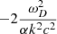 $ -2\frac{ \omega _{D}^{2}}{ \alpha k^{2}c^{2}} $