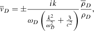 $$ \begin{aligned} \overline{v}_{D}= \pm \frac{ik}{ \omega _{D} \left( \frac{k^{2}}{ \omega _{D}^{2}}+ \frac{3}{c^{2}} \right) }\frac{\overline{ \rho }_{D}}{ \rho _{D}}, \end{aligned} $$