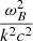 $ \frac{ \omega _{B}^{2}}{k^{2}c^{2}} $