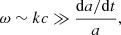 $$ \begin{aligned} \omega \sim kc \gg \frac{\mathrm{d}a/\mathrm{d}t}{a}, \end{aligned} $$