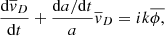 $$ \begin{aligned} \frac{\mathrm{d}\overline{v}_{D}}{\mathrm{d}t} + \frac{\mathrm{d}a/\mathrm{d}t}{a}\overline{v}_{D}&= ik \overline{ \phi , } \end{aligned} $$