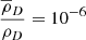 $ \frac{\overline{ \rho }_{D}}{ \rho _{D}}= 10^{-6} $