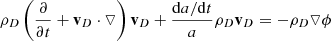 $$ \begin{aligned} \rho _{D} \left( \frac{ \partial }{ \partial t}+ \mathbf v _{D}\cdot \triangledown \right) \mathbf v _{D} + \frac{\mathrm{d}a/\mathrm{d}t}{a} \rho _{D}\mathbf v _{D}&= - \rho _{D}\triangledown \phi \end{aligned} $$