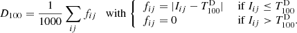$$ \begin{aligned} D_{100} = \frac{1}{1000} \sum _{ij} f_{ij} \quad \mathrm{with} \; {\left\{ \begin{array}{ll} f_{ij} = |I_{ij} - T^\mathrm{D} _{100}|&\text{ if} \ I_{ij} \le T^\mathrm{D} _{100}\\ f_{ij} = 0&\text{ if} \ I_{ij} > T^\mathrm{D} _{100}. \end{array}\right.} \end{aligned} $$