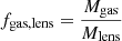 $ f_{\mathrm{gas,lens}} = \frac{M_{\mathrm{gas}}}{M_{\mathrm{lens}}} $