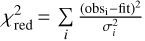 $\chi _{{\rm{red}}}^2 = \sum\limits_i {{{{{\left( {{\rm{ob}}{{\rm{s}}_{\rm{i}}} - {\rm{fit}}} \right)}^2}} \over {\sigma _i^2}}}$