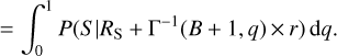 $ = \int_0^1 {P(S\left| {{R_{\rm{S}}}} \right. + {\Gamma ^{- 1}}(B + 1,q) \times r){\rm{d}}q.} $