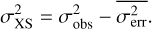 $\sigma_{{\rm{XS}}}^2 = \sigma_{{\rm{obs}}}^2 - \overline {\sigma_{{\rm{err}}}^2}.$