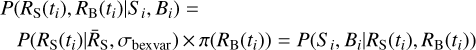 $\matrix{{P({R_{\rm{S}}}({t_i}),{R_{\rm{B}}}({t_i})\left| {{S_i},{B_i}) =} \right.} \hfill \cr {\;P({R_{\rm{S}}}({t_i}),\left| {{{\overline R}_{\rm{S}}},{\sigma_{{\rm{bexvar}}}}) \times \pi ({R_{\rm{B}}}({t_i}) =} \right.P({S_i},{B_i}\left| {{R_{\rm{S}}}({t_i}),{R_B}({t_i}))} \right.} \hfill \cr} $