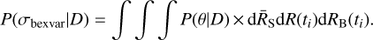 $P({\sigma_{{\rm{bexvar}}}}\left| D \right.) = \int {\int {\int {P(\theta \left| D \right.) \times {\rm{d}}{{\overline R}_{\rm{S}}}{\rm{d}}R({t_i}){\rm{d}}{R_{\rm{B}}}({t_i})}}} $