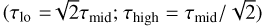$\left( {{\tau _{{\rm{lo}}}} = \sqrt 2 {\tau _{{\rm{mid}}}};{\tau _{{\rm{high}}}} = {\tau _{{\rm{mid}}}}/\sqrt 2 } \right)$