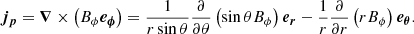 $$ \begin{aligned} \boldsymbol{j_{p}} = \boldsymbol{\nabla } \times \left( B_{\phi } \boldsymbol{e_{\phi }}\right) = \displaystyle \frac{1}{r \sin {\theta }} \displaystyle \frac{\partial }{\partial \theta } \left( \sin {\theta } B_{\phi } \right) \boldsymbol{e_r} - \displaystyle \frac{1}{r} \displaystyle \frac{\partial }{\partial r} \left( r B_{\phi } \right) \boldsymbol{e_{\theta }}. \end{aligned} $$