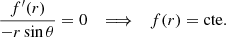 $$ \begin{aligned} \displaystyle \frac{f^{\prime }(r)}{- r \sin {\theta }} = 0 \quad \Longrightarrow \quad f(r) = \mathrm{cte} . \end{aligned} $$
