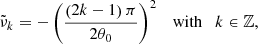 $$ \begin{aligned} \tilde{\nu }_{k} = - \left(\displaystyle \frac{\left(2 k - 1 \right) \pi }{2 \theta _0} \right)^2 \quad \mathrm{with} \quad k \in \mathbb{Z} , \end{aligned} $$