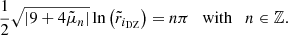 $$ \begin{aligned} \displaystyle \frac{1}{2} \sqrt{\left|9 + 4 \tilde{\mu }_n \right|} \ln {\left(\tilde{r}_{i_{\mathrm{DZ} }}\right)} = n \pi \quad \mathrm{with} \quad n \in \mathbb{Z} . \end{aligned} $$