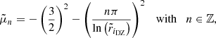 $$ \begin{aligned} \tilde{\mu }_{n} = - \left(\displaystyle \frac{3}{2}\right)^2 - \left(\displaystyle \frac{n\pi }{\ln {\left( \tilde{r}_{i_{\mathrm{DZ} }}\right)}}\right)^2 \quad \mathrm{with} \quad n \in \mathbb{Z} , \end{aligned} $$