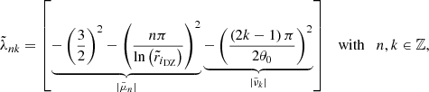 $$ \begin{aligned} \tilde{\lambda }_{nk} = \left[\underbrace{-\left(\displaystyle \frac{3}{2}\right)^2 - \left(\displaystyle \frac{n\pi }{\ln \left(\tilde{r}_{i_{\mathrm{DZ} }}\right)}\right)^2}_{\left|\tilde{\mu }_n\right|} \underbrace{- \left( \displaystyle \frac{\left(2k - 1\right) \pi }{2 \theta _0} \right)^2}_{\left|\tilde{\nu }_k \right|} \right]\quad \mathrm{with} \quad n, k \in \mathbb{Z} , \end{aligned} $$