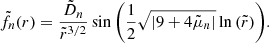 $$ \begin{aligned} \tilde{f}_n(r) = \displaystyle \frac{\tilde{D}_n}{\tilde{r}^{3/2}} \sin {\left( \displaystyle \frac{1}{2} \sqrt{\left|9 + 4 \tilde{\mu }_n\right|} \ln {\left(\tilde{r}\right)} \right)} . \end{aligned} $$