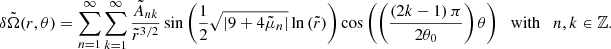 $$ \begin{aligned} \delta \tilde{\Omega }(r,\theta ) = \sum _{n=1}^{\infty } \sum _{k=1}^{\infty } \displaystyle \frac{\tilde{A}_{nk}}{\tilde{r}^{3/2}} \sin {\left( \displaystyle \frac{1}{2} \sqrt{\left|9 + 4 \tilde{\mu }_n \right|} \ln {\left(\tilde{r}\right)} \right)} \cos {\left(\left( \displaystyle \frac{\left(2k - 1\right) \pi }{2 \theta _0} \right) \theta \right)} \quad \mathrm{with} \quad n, k \in \mathbb{Z} . \end{aligned} $$