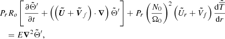 $$ \begin{aligned}&P_r R_o \left[\displaystyle \frac{\partial \tilde{\Theta }^{\prime }}{\partial t} + \left( \left( \boldsymbol{\tilde{U}} + \boldsymbol{\tilde{V}}_{f} \right) \cdot \boldsymbol{\nabla } \right) \tilde{\Theta }^{\prime } \right]+ P_r \left( \displaystyle \frac{N_0}{\Omega _0} \right)^2 \left( \tilde{U}_r + \tilde{V}_{f} \right) \displaystyle \frac{\mathrm{d} \tilde{\overline{T}}}{\mathrm{d} r} \nonumber \\&\quad = E \boldsymbol{\nabla }^2 \tilde{\Theta }^{\prime } , \end{aligned} $$