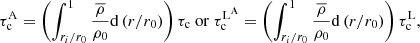 $$ \begin{aligned} \tau _{\mathrm{c}}^{\mathrm{A}} = \left( \displaystyle \int _{r_i/r_0}^{1} \displaystyle \frac{\overline{\rho }}{\rho _0} \mathrm{d} \left( r/r_0\right) \right) \tau _{\mathrm{c}} \ \mathrm{or} \ \tau _{\mathrm{c}}^{\mathrm{L}^\mathrm{A}} = \left( \displaystyle \int _{r_i/r_0}^{1} \displaystyle \frac{\overline{\rho }}{\rho _0} \mathrm{d} \left( r/r_0\right) \right) \tau _{\mathrm{c}}^{\mathrm{L}} , \end{aligned} $$