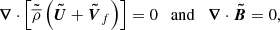 $$ \begin{aligned} \begin{array}{lll} \boldsymbol{\nabla } \cdot \left[\tilde{\overline{\rho }} \left( \boldsymbol{\tilde{U}} + \boldsymbol{\tilde{V}}_{f} \right) \right]= 0 \quad \mathrm{and} \quad \boldsymbol{\nabla } \cdot \boldsymbol{\tilde{B}} = 0 , \end{array} \end{aligned} $$