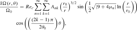 $$ \begin{aligned}&\displaystyle \frac{\delta \Omega (r,\theta )}{\Omega _0} = Re_c \sum _{n=1}^{\infty } \sum _{k=1}^{\infty } A_{nk} \left( \displaystyle \frac{r_0}{r} \right)^{3/2} \sin {\left( \displaystyle \frac{1}{2} \sqrt{\left|9 + 4 \mu _n \right|} \ln {\left( \displaystyle \frac{r}{r_0}\right)} \right)}\nonumber \\&\qquad \qquad \cos {\left(\left( \displaystyle \frac{\left(2k - 1\right) \pi }{2 \theta _0} \right) \theta \right)} , \end{aligned} $$