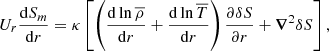$$ \begin{aligned} U_r \displaystyle \frac{\mathrm{d} S_{m}}{\mathrm{d} r} = \kappa \left[\left( \displaystyle \frac{\mathrm{d} \ln {\overline{\rho }}}{\mathrm{d} r} + \displaystyle \frac{\mathrm{d} \ln {\overline{T}}}{\mathrm{d} r} \right) \displaystyle \frac{\partial \delta S}{\partial r} + \boldsymbol{\nabla }^2 \delta S \right], \end{aligned} $$