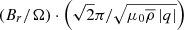 $ \left(B_r / \Omega\right) \cdot \left(\sqrt{2} \pi / \sqrt{ \mu_0 \overline{\rho} \left|q\right|}\right) $