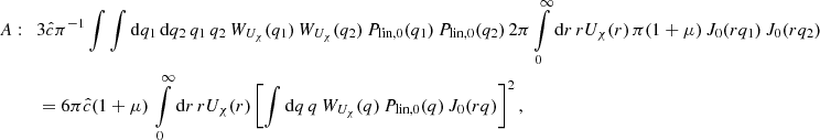$$ \begin{aligned} A:\quad&3\hat{c} \pi ^{-1} \int \int \mathrm{d}q_1 \,\mathrm{d}q_2 \, q_1\, q_2 \, W_{U_{\chi }}(q_1) \,W_{U_{\chi }}(q_2) \,P_{\text{lin},0}(q_1)\,P_{\text{lin},0}(q_2) \, 2\pi \int \limits _0^{\infty } \mathrm{d}r \, rU_{\chi }(r) \, \pi (1+\mu )\, J_0(rq_1)\,J_0(rq_2) \nonumber \\&= 6 \pi \hat{c} (1+\mu )\, \int \limits _0^{\infty } \mathrm{d}r \, rU_{\chi }(r) \left[\int \mathrm{d}q \,q \,W_{U_{\chi }}(q)\, P_{\text{lin},0}(q)\,J_0(rq)\right]^2, \end{aligned} $$